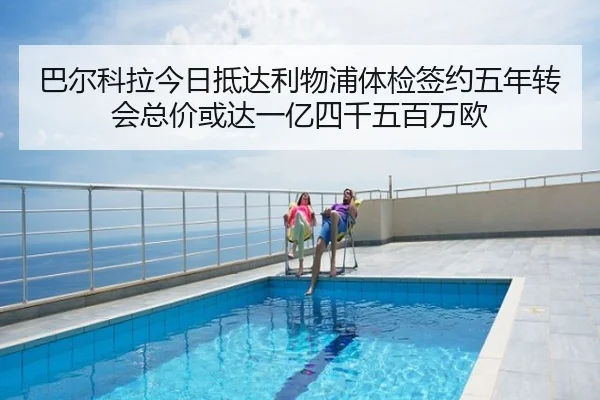 巴尔科拉今日抵达利物浦体检签约五年转会总价或达一亿四千五百万欧