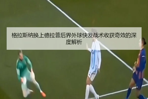 格拉斯纳换上德拉普后界外球快发战术收获奇效的深度解析
